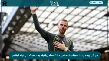 دي خيا يوجه رسالة مؤثرة لجماهير مانشستر يونايتد بعد عودته إلى أولد ترافورد